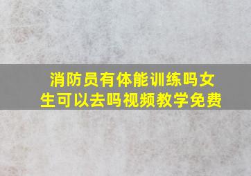 消防员有体能训练吗女生可以去吗视频教学免费