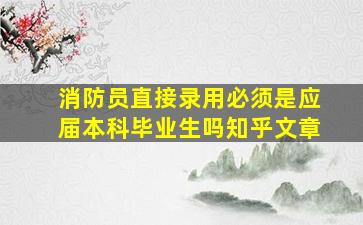 消防员直接录用必须是应届本科毕业生吗知乎文章