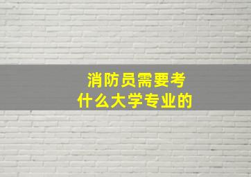 消防员需要考什么大学专业的