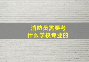 消防员需要考什么学校专业的