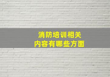 消防培训相关内容有哪些方面