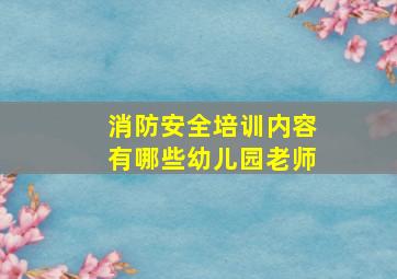 消防安全培训内容有哪些幼儿园老师