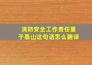 消防安全工作责任重于泰山这句话怎么翻译