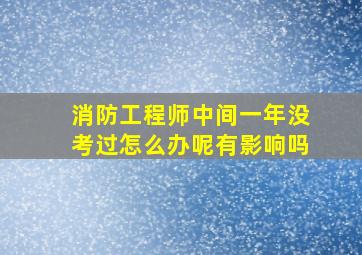 消防工程师中间一年没考过怎么办呢有影响吗