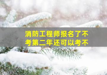 消防工程师报名了不考第二年还可以考不