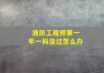 消防工程师第一年一科没过怎么办