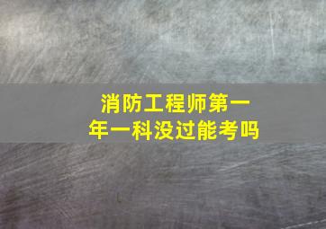 消防工程师第一年一科没过能考吗