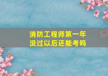 消防工程师第一年没过以后还能考吗