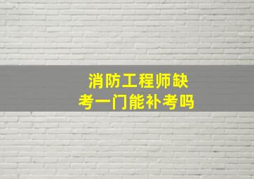 消防工程师缺考一门能补考吗