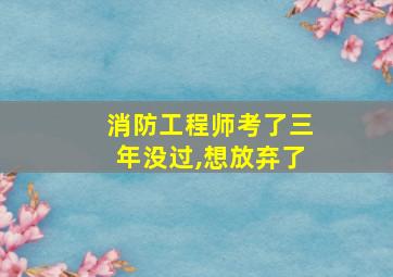 消防工程师考了三年没过,想放弃了