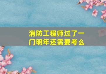 消防工程师过了一门明年还需要考么