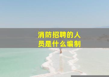 消防招聘的人员是什么编制