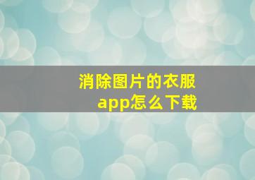 消除图片的衣服app怎么下载