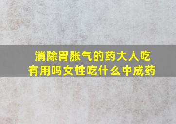 消除胃胀气的药大人吃有用吗女性吃什么中成药