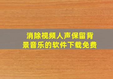 消除视频人声保留背景音乐的软件下载免费