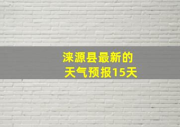 涞源县最新的天气预报15天