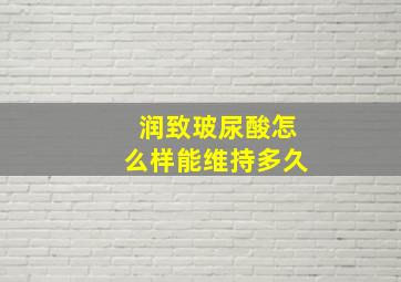 润致玻尿酸怎么样能维持多久