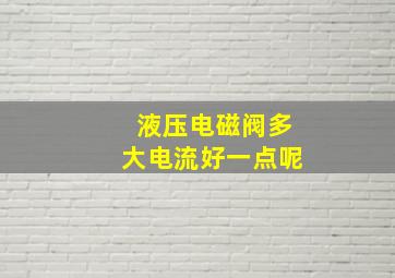 液压电磁阀多大电流好一点呢