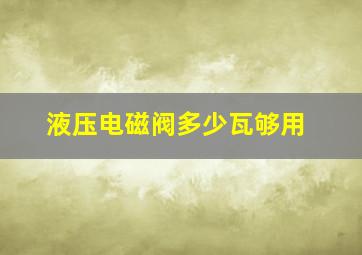 液压电磁阀多少瓦够用