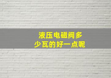 液压电磁阀多少瓦的好一点呢