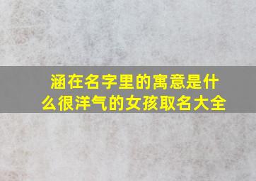 涵在名字里的寓意是什么很洋气的女孩取名大全