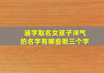 涵字取名女孩子洋气的名字有哪些呢三个字