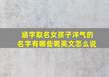 涵字取名女孩子洋气的名字有哪些呢英文怎么说