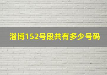 淄博152号段共有多少号码