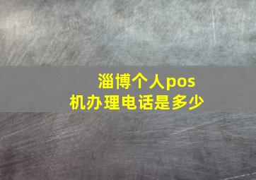 淄博个人pos机办理电话是多少