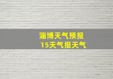 淄博天气预报15天气报天气