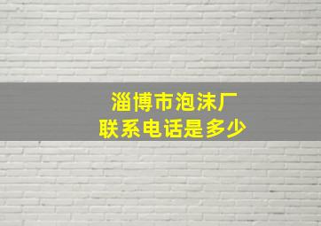 淄博市泡沫厂联系电话是多少