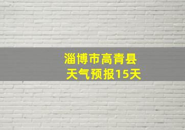 淄博市高青县天气预报15天