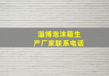 淄博泡沫箱生产厂家联系电话