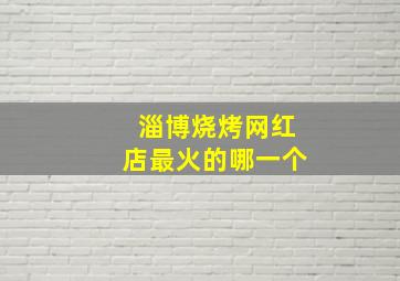 淄博烧烤网红店最火的哪一个