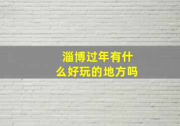 淄博过年有什么好玩的地方吗