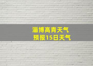 淄博高青天气预报15日天气