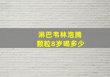 淋巴韦林泡腾颗粒8岁喝多少