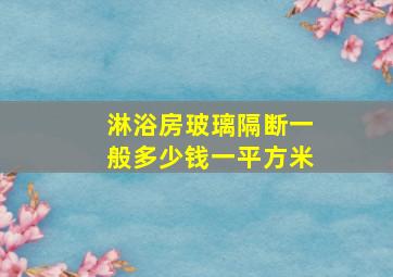 淋浴房玻璃隔断一般多少钱一平方米