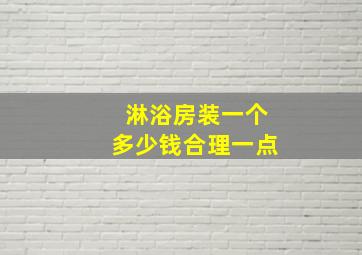 淋浴房装一个多少钱合理一点