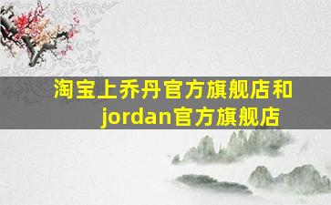 淘宝上乔丹官方旗舰店和jordan官方旗舰店