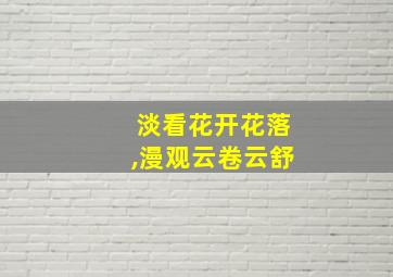 淡看花开花落,漫观云卷云舒