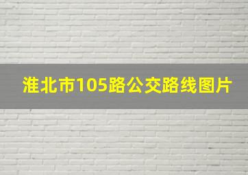 淮北市105路公交路线图片