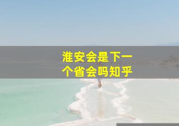 淮安会是下一个省会吗知乎