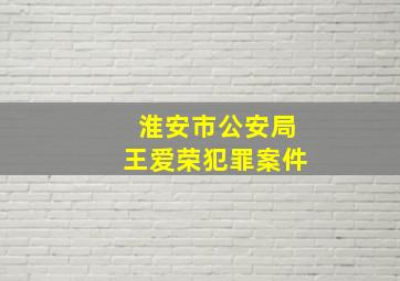 淮安市公安局王爱荣犯罪案件