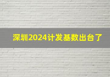 深圳2024计发基数出台了