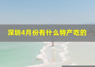 深圳4月份有什么特产吃的