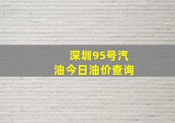 深圳95号汽油今日油价查询