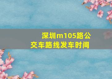 深圳m105路公交车路线发车时间