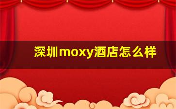 深圳moxy酒店怎么样