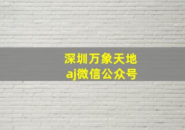 深圳万象天地aj微信公众号